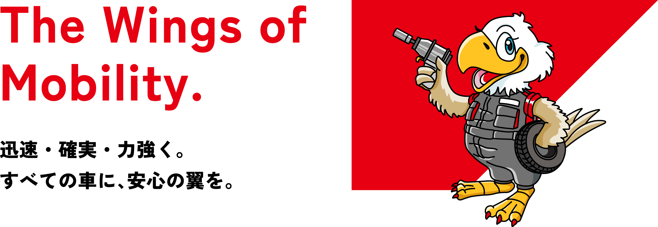迅速・確実・力強く。すべての車に、安心の翼を。